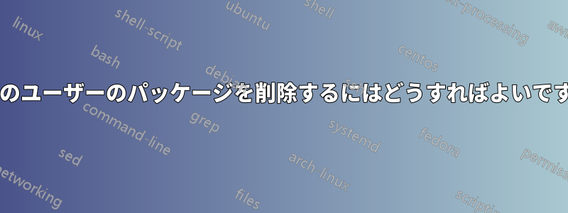 現在のユーザーのパッケージを削除するにはどうすればよいですか?