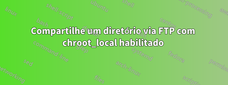 Compartilhe um diretório via FTP com chroot_local habilitado