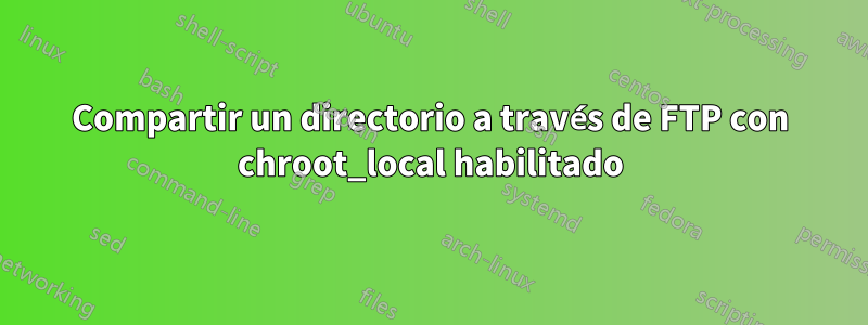 Compartir un directorio a través de FTP con chroot_local habilitado