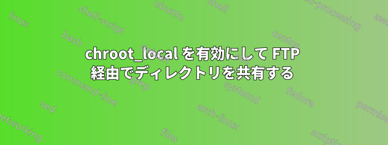 chroot_local を有効にして FTP 経由でディレクトリを共有する