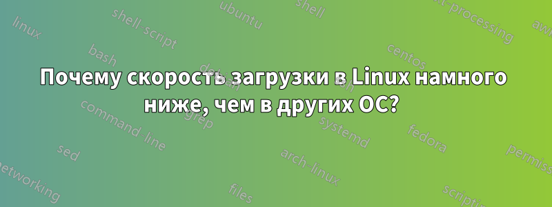 Почему скорость загрузки в Linux намного ниже, чем в других ОС? 