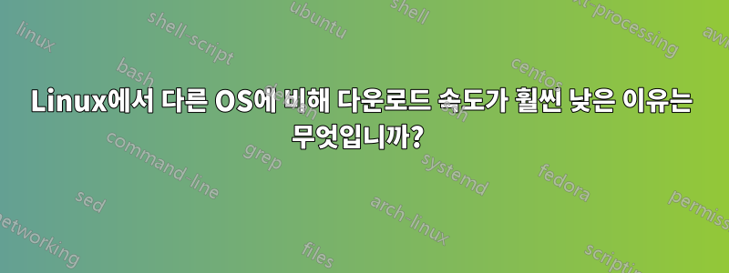 Linux에서 다른 OS에 비해 다운로드 속도가 훨씬 낮은 이유는 무엇입니까? 