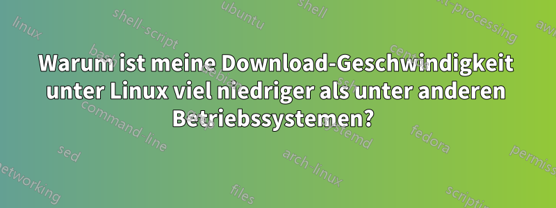 Warum ist meine Download-Geschwindigkeit unter Linux viel niedriger als unter anderen Betriebssystemen? 