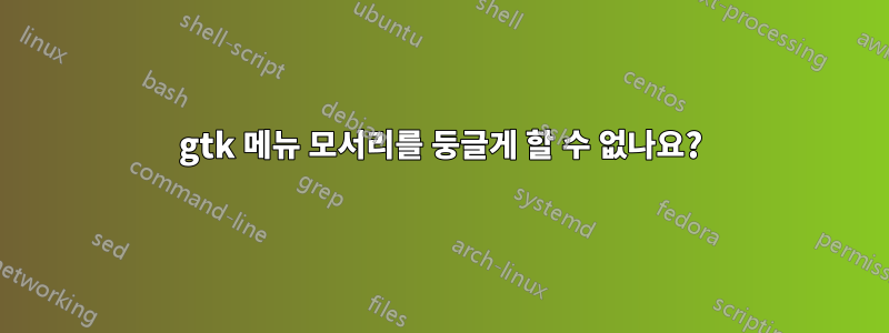 gtk 메뉴 모서리를 둥글게 할 수 없나요?