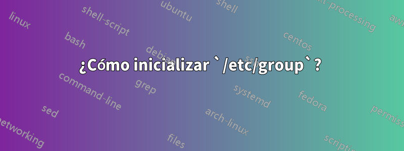 ¿Cómo inicializar `/etc/group`?