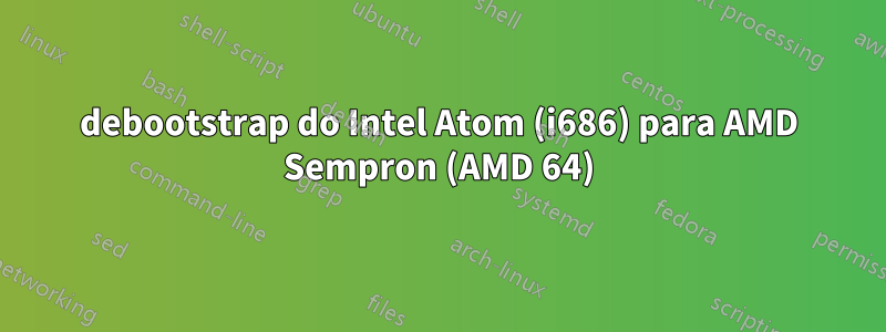 debootstrap do Intel Atom (i686) para AMD Sempron (AMD 64)