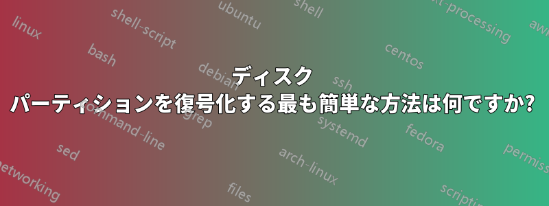 ディスク パーティションを復号化する最も簡単な方法は何ですか?