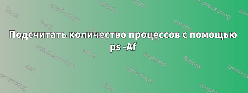 Подсчитать количество процессов с помощью ps -Af