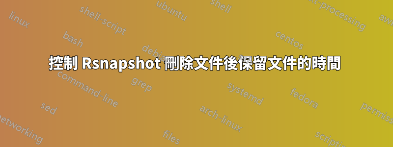 控制 Rsnapshot 刪除文件後保留文件的時間