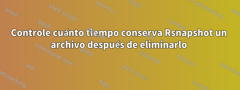 Controle cuánto tiempo conserva Rsnapshot un archivo después de eliminarlo