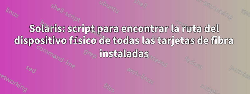 Solaris: script para encontrar la ruta del dispositivo físico de todas las tarjetas de fibra instaladas