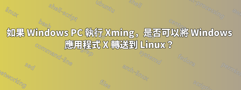 如果 Windows PC 執行 Xming，是否可以將 Windows 應用程式 X 轉送到 Linux？