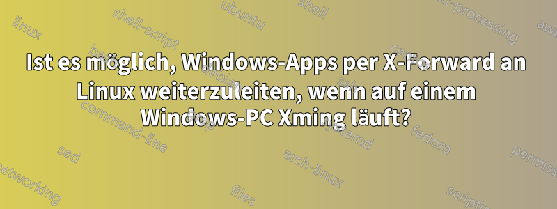 Ist es möglich, Windows-Apps per X-Forward an Linux weiterzuleiten, wenn auf einem Windows-PC Xming läuft?