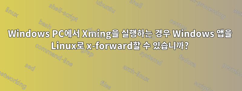 Windows PC에서 Xming을 실행하는 경우 Windows 앱을 Linux로 x-forward할 수 있습니까?