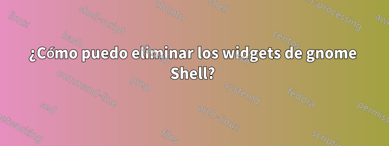 ¿Cómo puedo eliminar los widgets de gnome Shell?