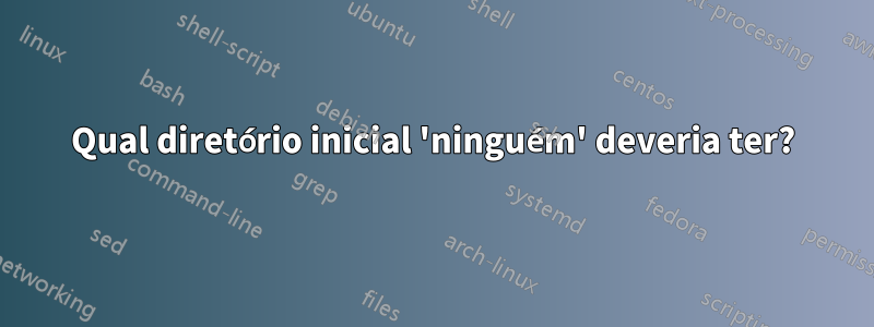 Qual diretório inicial 'ninguém' deveria ter?