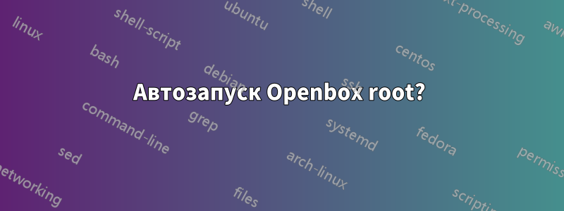 Автозапуск Openbox root?