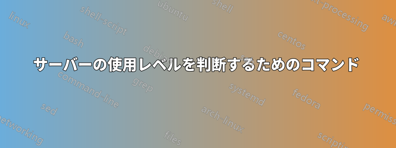 サーバーの使用レベルを判断するためのコマンド