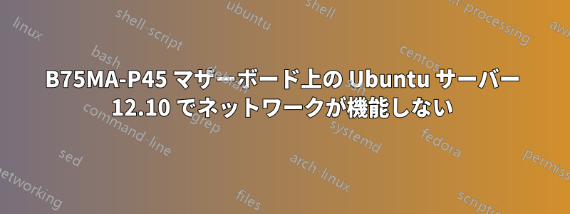 B75MA-P45 マザーボード上の Ubuntu サーバー 12.10 でネットワークが機能しない