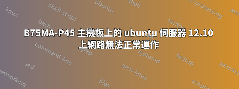 B75MA-P45 主機板上的 ubuntu 伺服器 12.10 上網路無法正常運作