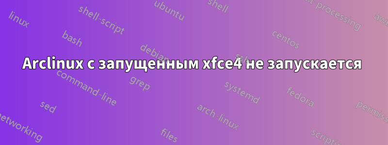 Arclinux с запущенным xfce4 не запускается