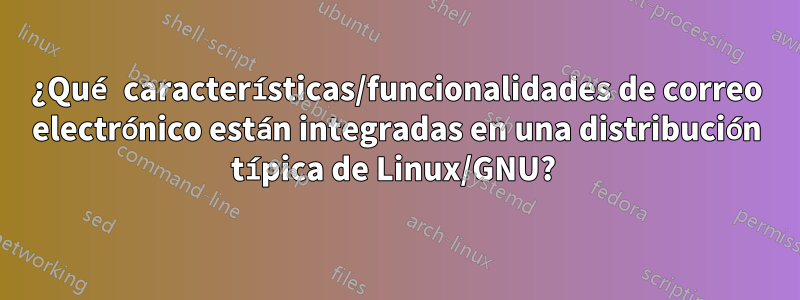 ¿Qué características/funcionalidades de correo electrónico están integradas en una distribución típica de Linux/GNU? 