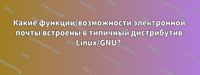 Какие функции/возможности электронной почты встроены в типичный дистрибутив Linux/GNU? 