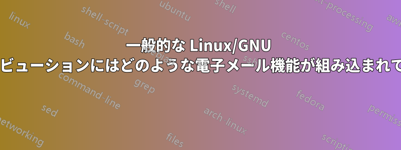 一般的な Linux/GNU ディストリビューションにはどのような電子メール機能が組み込まれていますか? 