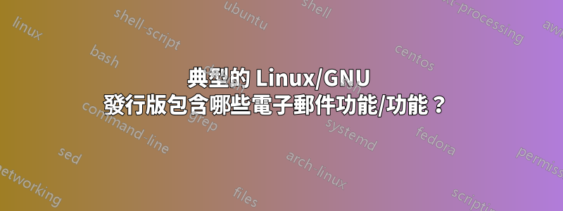 典型的 Linux/GNU 發行版包含哪些電子郵件功能/功能？ 