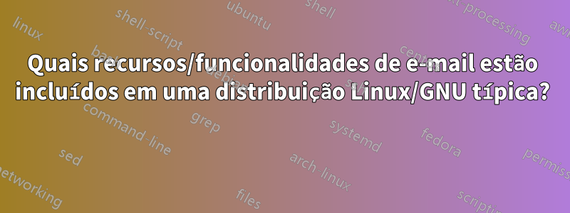 Quais recursos/funcionalidades de e-mail estão incluídos em uma distribuição Linux/GNU típica? 