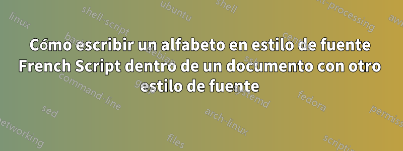 Cómo escribir un alfabeto en estilo de fuente French Script dentro de un documento con otro estilo de fuente