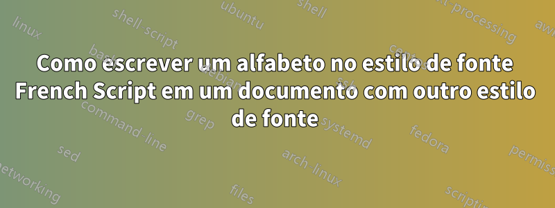 Como escrever um alfabeto no estilo de fonte French Script em um documento com outro estilo de fonte