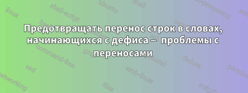 Предотвращать перенос строк в словах, начинающихся с дефиса — проблемы с переносами