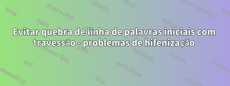 Evitar quebra de linha de palavras iniciais com travessão - problemas de hifenização