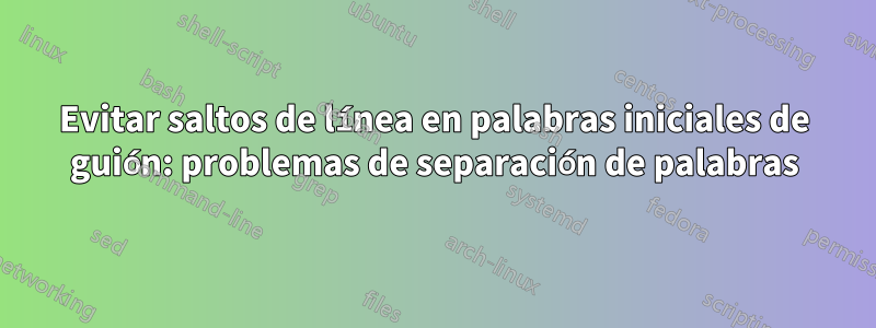 Evitar saltos de línea en palabras iniciales de guión: problemas de separación de palabras