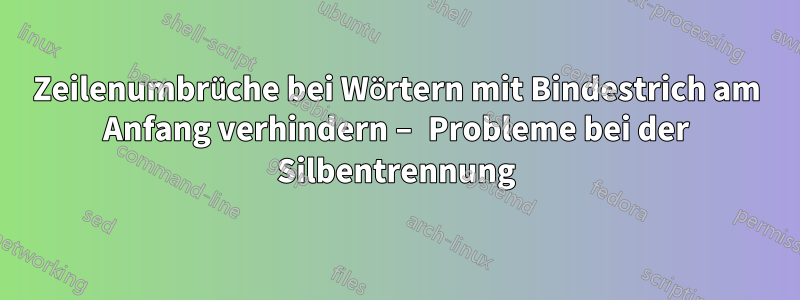 Zeilenumbrüche bei Wörtern mit Bindestrich am Anfang verhindern – Probleme bei der Silbentrennung