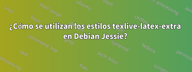 ¿Cómo se utilizan los estilos texlive-latex-extra en Debian Jessie?