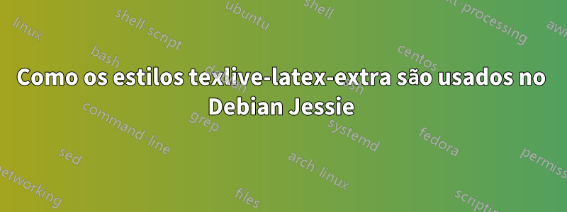 Como os estilos texlive-latex-extra são usados ​​​​no Debian Jessie