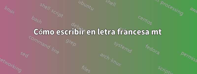 Cómo escribir en letra francesa mt