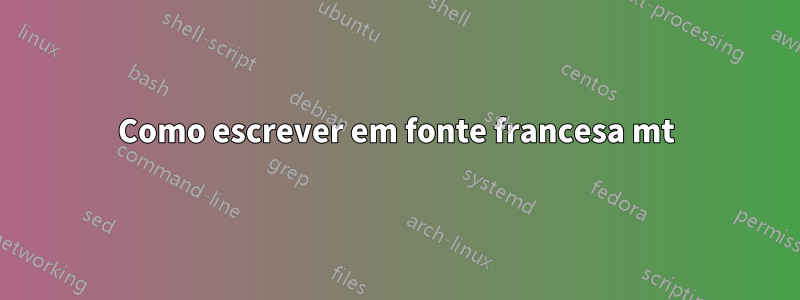 Como escrever em fonte francesa mt