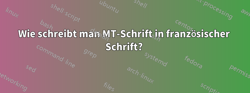 Wie schreibt man MT-Schrift in französischer Schrift?