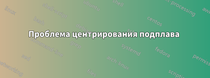Проблема центрирования подплава