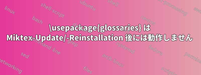 \usepackage{glossaries} は Miktex-Update/-Reinstallation 後には動作しません