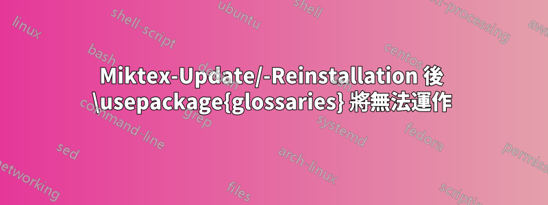 Miktex-Update/-Reinstallation 後 \usepackage{glossaries} 將無法運作