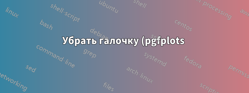 Убрать галочку (pgfplots)