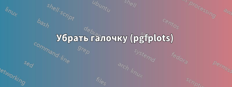 Убрать галочку (pgfplots)