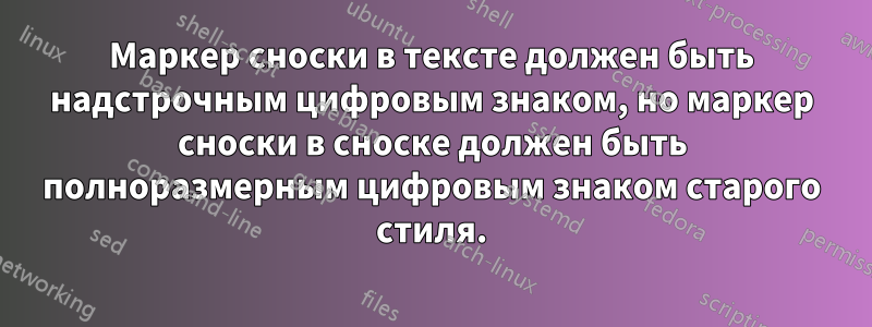 Маркер сноски в тексте должен быть надстрочным цифровым знаком, но маркер сноски в сноске должен быть полноразмерным цифровым знаком старого стиля.