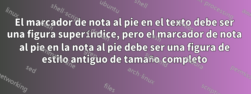 El marcador de nota al pie en el texto debe ser una figura superíndice, pero el marcador de nota al pie en la nota al pie debe ser una figura de estilo antiguo de tamaño completo