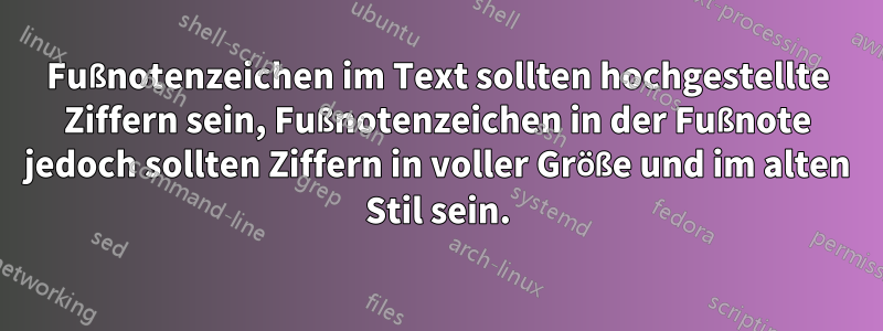 Fußnotenzeichen im Text sollten hochgestellte Ziffern sein, Fußnotenzeichen in der Fußnote jedoch sollten Ziffern in voller Größe und im alten Stil sein.