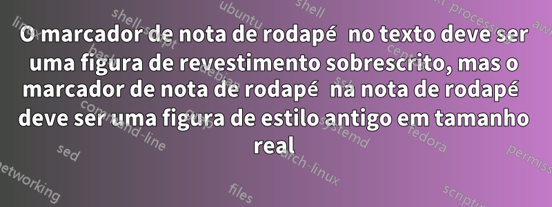 O marcador de nota de rodapé no texto deve ser uma figura de revestimento sobrescrito, mas o marcador de nota de rodapé na nota de rodapé deve ser uma figura de estilo antigo em tamanho real